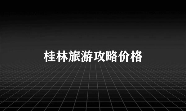 桂林旅游攻略价格