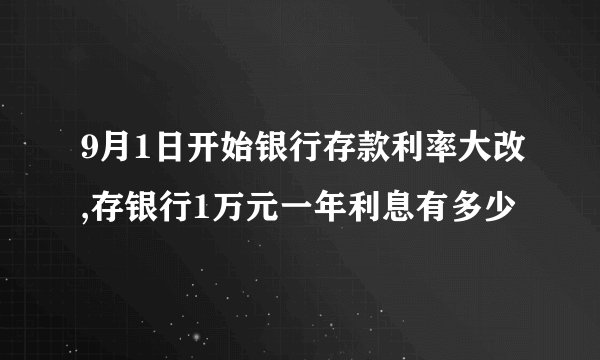 9月1日开始银行存款利率大改,存银行1万元一年利息有多少
