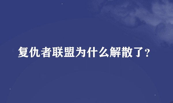 复仇者联盟为什么解散了？