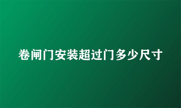 卷闸门安装超过门多少尺寸