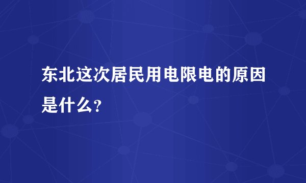 东北这次居民用电限电的原因是什么？