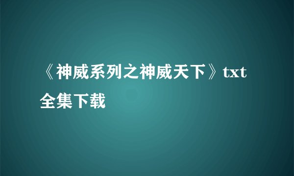 《神威系列之神威天下》txt全集下载