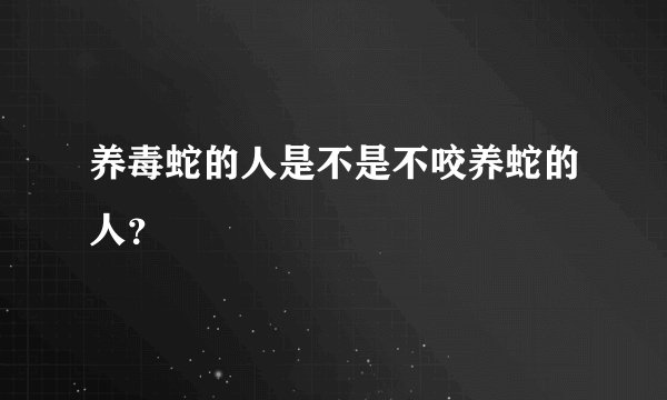 养毒蛇的人是不是不咬养蛇的人？