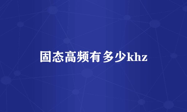 固态高频有多少khz