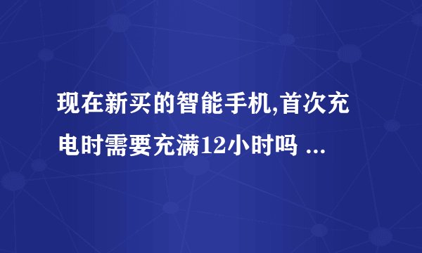 现在新买的智能手机,首次充电时需要充满12小时吗 蚂蚁庄园今日答案8.23