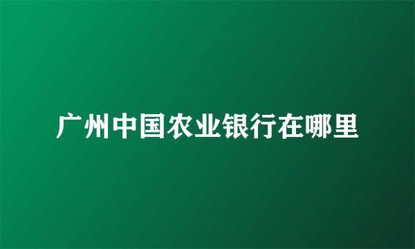 广州中国农业银行在哪里