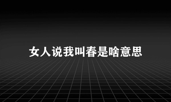 女人说我叫春是啥意思