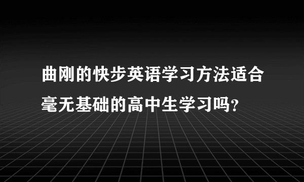 曲刚的快步英语学习方法适合毫无基础的高中生学习吗？