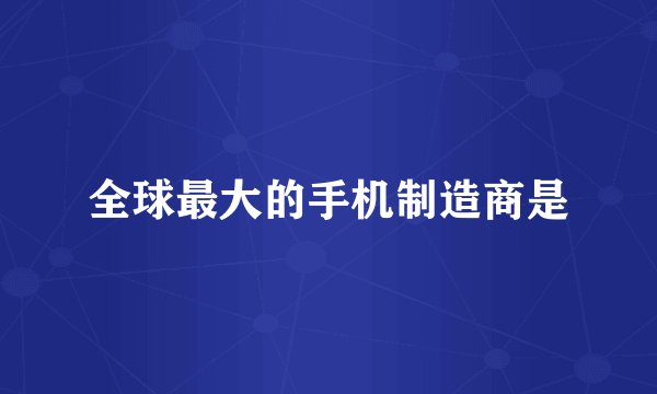 全球最大的手机制造商是