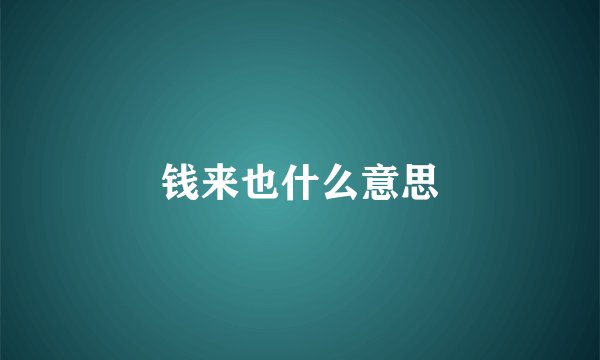 钱来也什么意思