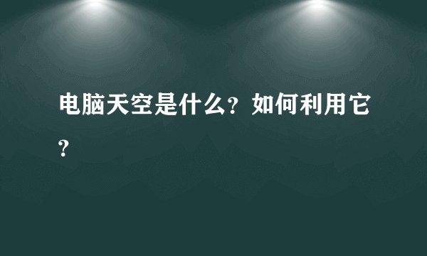电脑天空是什么？如何利用它？