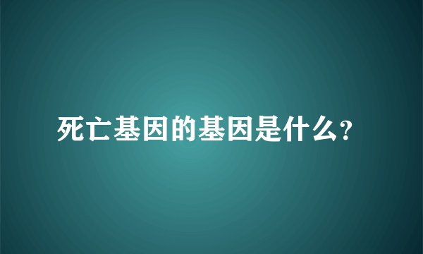 死亡基因的基因是什么？