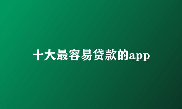 十大最容易贷款的app