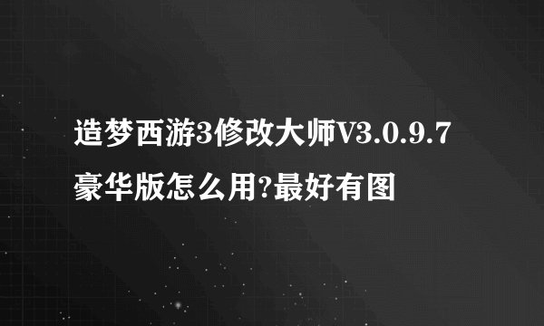 造梦西游3修改大师V3.0.9.7豪华版怎么用?最好有图