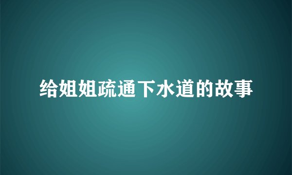给姐姐疏通下水道的故事