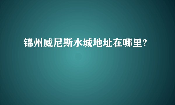 锦州威尼斯水城地址在哪里?