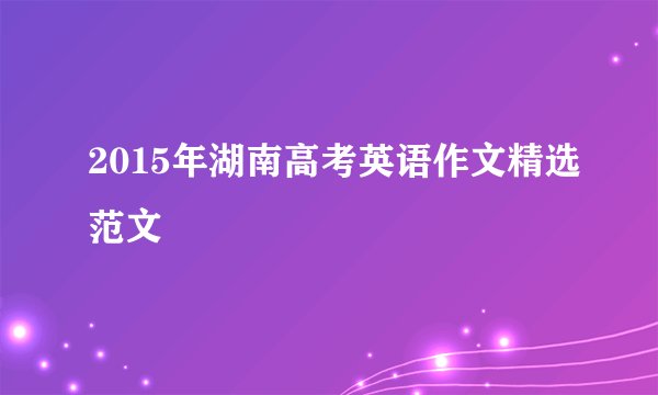 2015年湖南高考英语作文精选范文