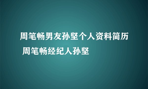 周笔畅男友孙坚个人资料简历 周笔畅经纪人孙坚