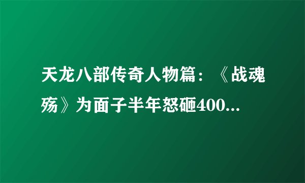 天龙八部传奇人物篇：《战魂殇》为面子半年怒砸4000万，终因挪用公款被捕