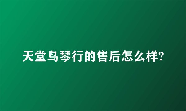 天堂鸟琴行的售后怎么样?