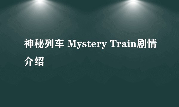 神秘列车 Mystery Train剧情介绍