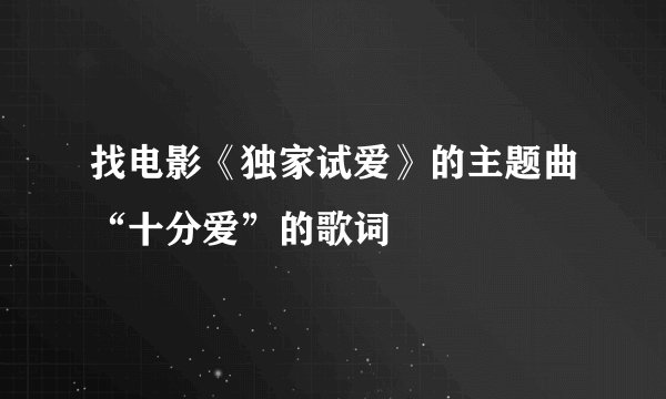 找电影《独家试爱》的主题曲“十分爱”的歌词