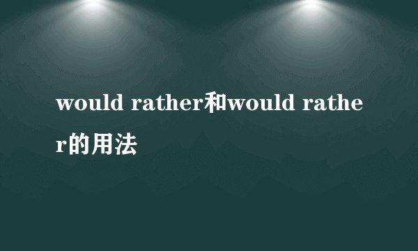 would rather和would rather的用法