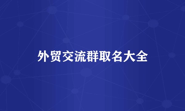 外贸交流群取名大全