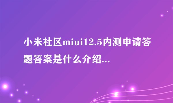 小米社区miui12.5内测申请答题答案是什么介绍_小米社区miui12.5内测申请答题答案是什么是什么