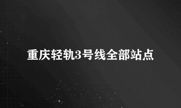 重庆轻轨3号线全部站点