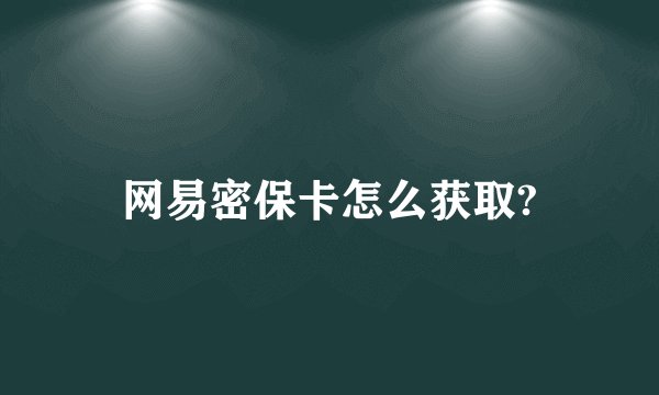 网易密保卡怎么获取?