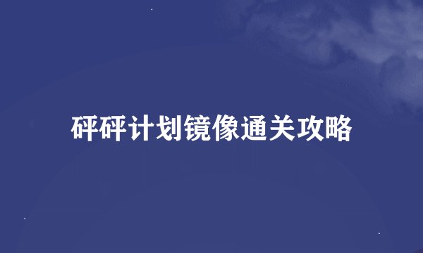 砰砰计划镜像通关攻略