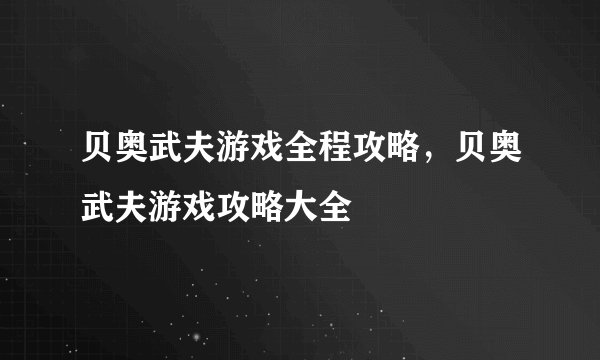 贝奥武夫游戏全程攻略,贝奥武夫游戏攻略大全