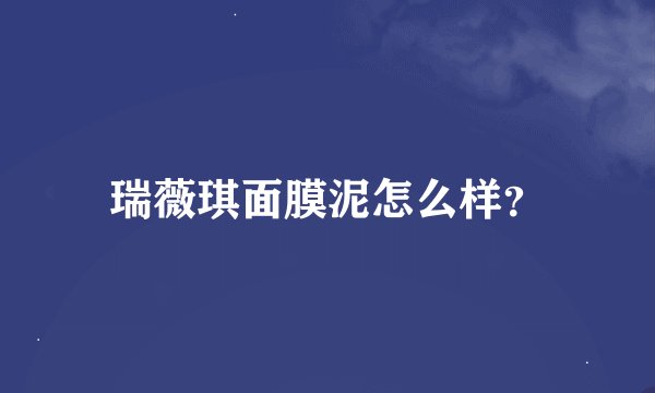 瑞薇琪面膜泥怎么样?