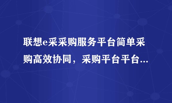 联想e采采购服务平台简单采购高效协同，采购平台平台联想e采