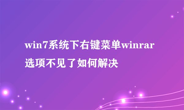 win7系统下右键菜单winrar选项不见了如何解决