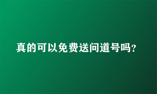 真的可以免费送问道号吗？