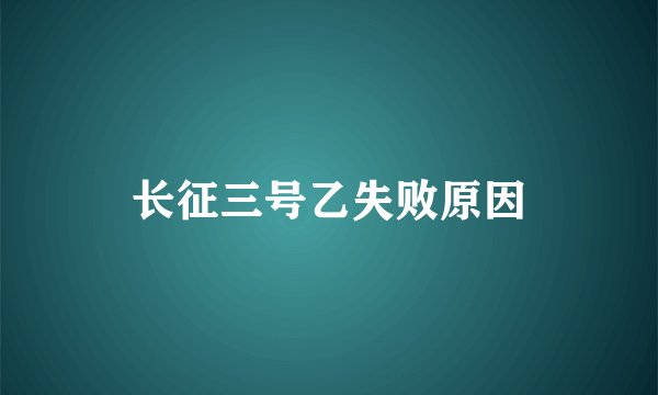 长征三号乙失败原因