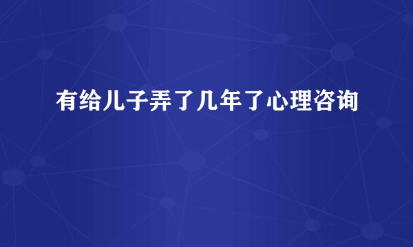 有给儿子弄了几年了心理咨询