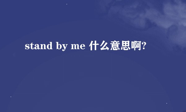stand by me 什么意思啊?