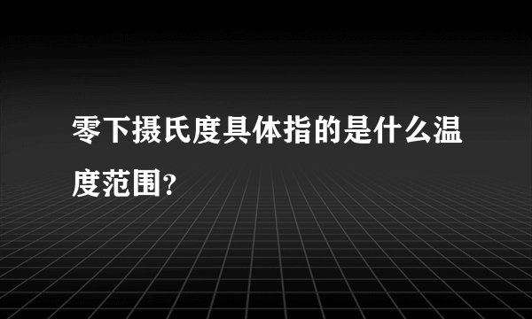零下摄氏度具体指的是什么温度范围？