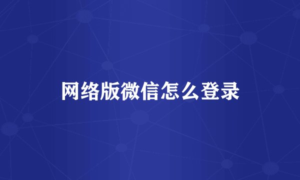 网络版微信怎么登录