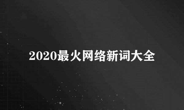 2020最火网络新词大全