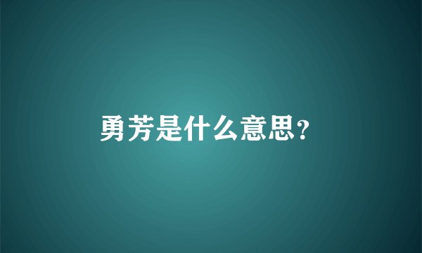 勇芳是什么意思?