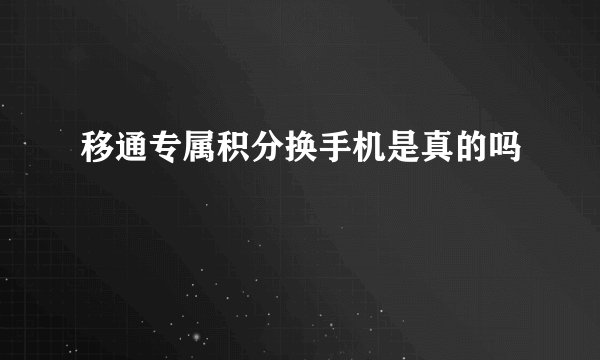 移通专属积分换手机是真的吗