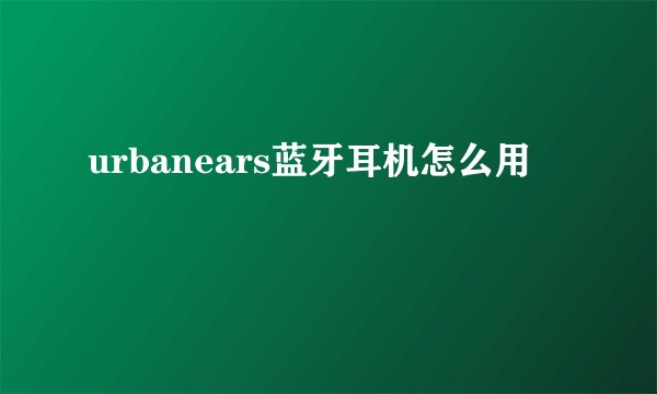 urbanears蓝牙耳机怎么用