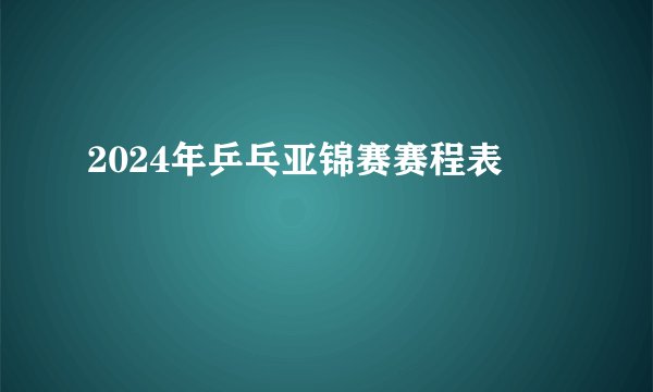 2024年乒乓亚锦赛赛程表
