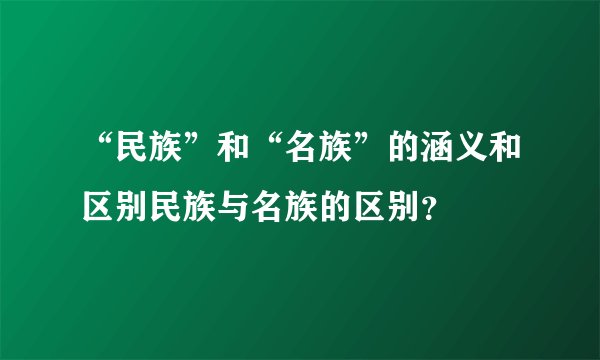 “民族”和“名族”的涵义和区别民族与名族的区别？