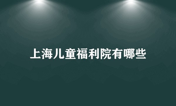 上海儿童福利院有哪些
