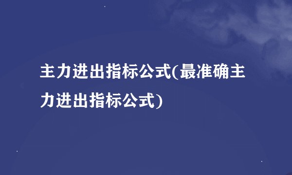 主力进出指标公式(最准确主力进出指标公式)